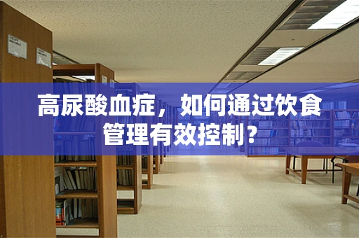 高尿酸血症，如何通过饮食管理有效控制？
