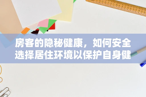 房客的隐秘健康，如何安全选择居住环境以保护自身健康？