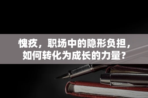 愧疚，职场中的隐形负担，如何转化为成长的力量？