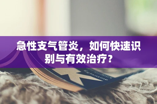 急性支气管炎，如何快速识别与有效治疗？