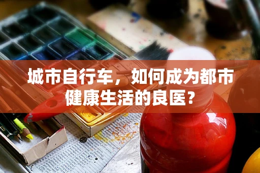 城市自行车，如何成为都市健康生活的良医？