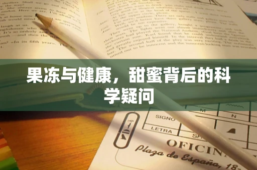 果冻与健康，甜蜜背后的科学疑问
