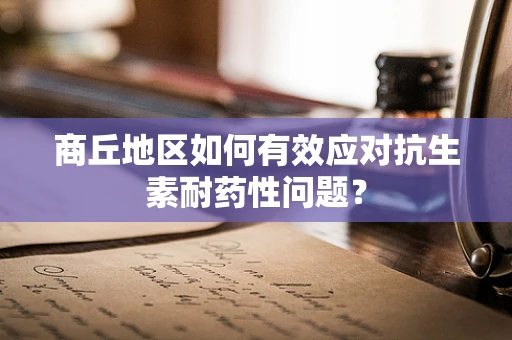 商丘地区如何有效应对抗生素耐药性问题？