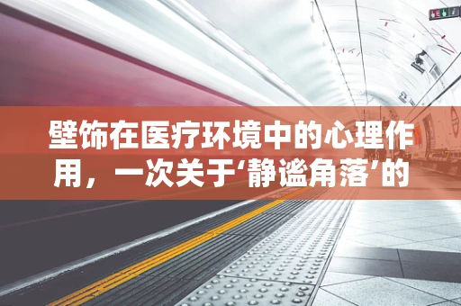 壁饰在医疗环境中的心理作用，一次关于‘静谧角落’的探索