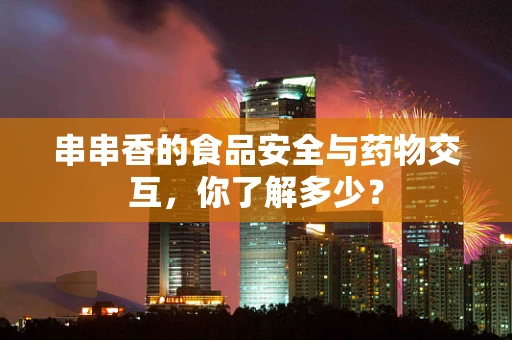 串串香的食品安全与药物交互，你了解多少？