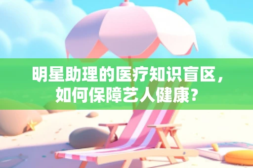 明星助理的医疗知识盲区，如何保障艺人健康？