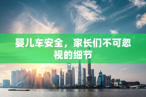 婴儿车安全，家长们不可忽视的细节