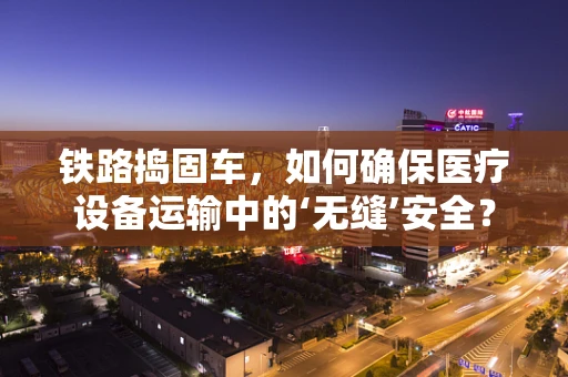 铁路捣固车，如何确保医疗设备运输中的‘无缝’安全？