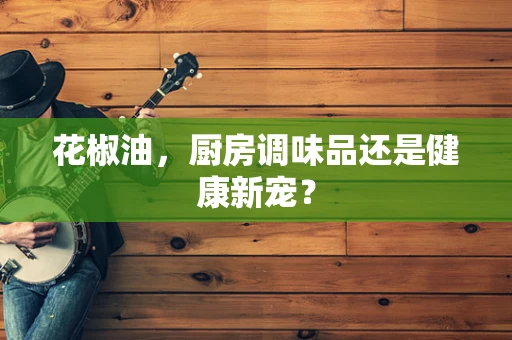 花椒油，厨房调味品还是健康新宠？