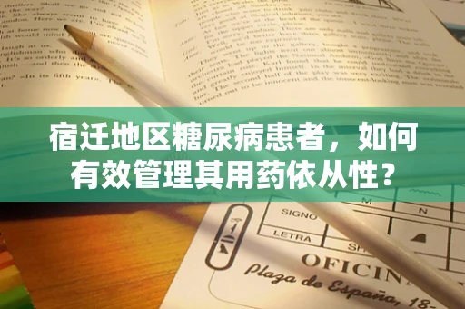 宿迁地区糖尿病患者，如何有效管理其用药依从性？