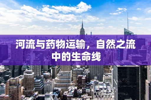 河流与药物运输，自然之流中的生命线