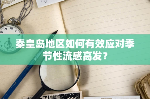 秦皇岛地区如何有效应对季节性流感高发？