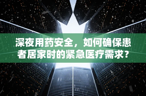 深夜用药安全，如何确保患者居家时的紧急医疗需求？