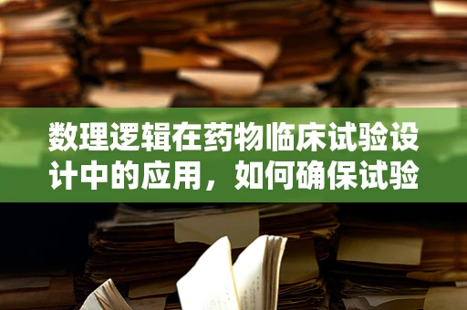 数理逻辑在药物临床试验设计中的应用，如何确保试验的严谨性？