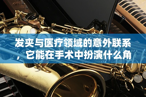 发夹与医疗领域的意外联系，它能在手术中扮演什么角色？