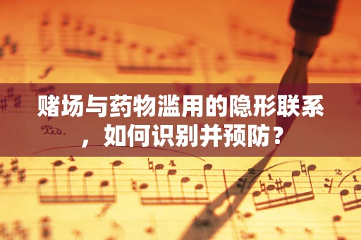 赌场与药物滥用的隐形联系，如何识别并预防？