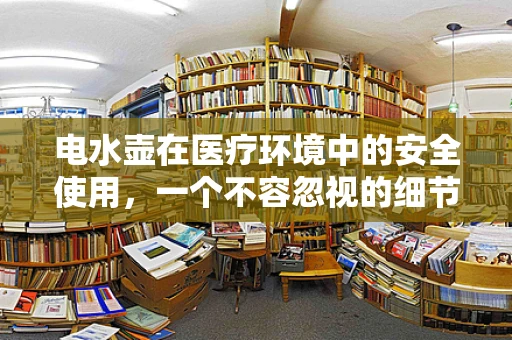 电水壶在医疗环境中的安全使用，一个不容忽视的细节