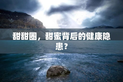 甜甜圈，甜蜜背后的健康隐患？