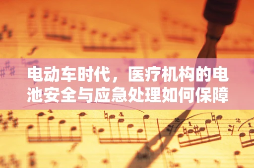 电动车时代，医疗机构的电池安全与应急处理如何保障？