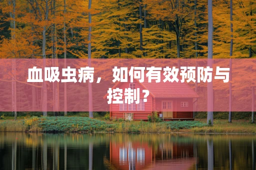 血吸虫病，如何有效预防与控制？