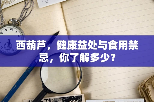 西葫芦，健康益处与食用禁忌，你了解多少？