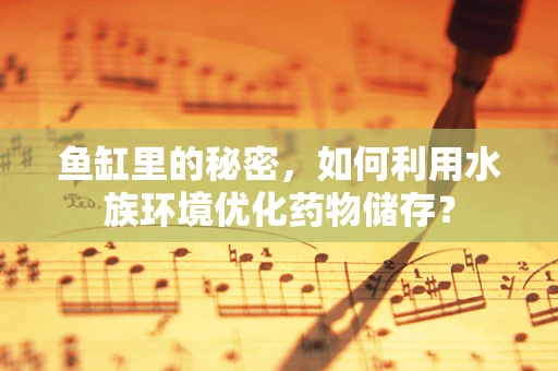 鱼缸里的秘密，如何利用水族环境优化药物储存？