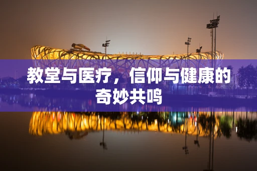 教堂与医疗，信仰与健康的奇妙共鸣
