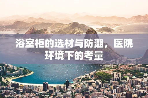 浴室柜的选材与防潮，医院环境下的考量
