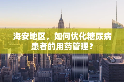 海安地区，如何优化糖尿病患者的用药管理？