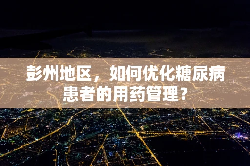 彭州地区，如何优化糖尿病患者的用药管理？