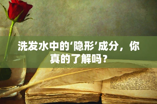 洗发水中的‘隐形’成分，你真的了解吗？