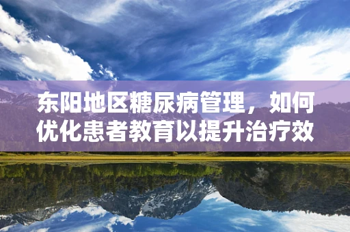东阳地区糖尿病管理，如何优化患者教育以提升治疗效果？