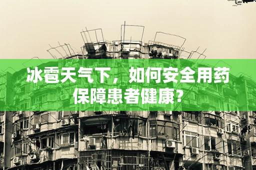 冰雹天气下，如何安全用药保障患者健康？