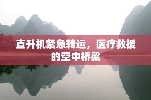 直升机紧急转运，医疗救援的空中桥梁
