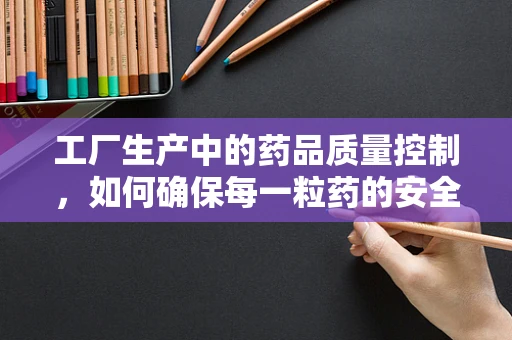 工厂生产中的药品质量控制，如何确保每一粒药的安全？