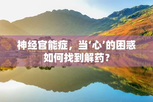 神经官能症，当‘心’的困惑如何找到解药？