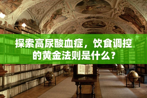 探索高尿酸血症，饮食调控的黄金法则是什么？