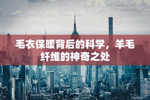 毛衣保暖背后的科学，羊毛纤维的神奇之处