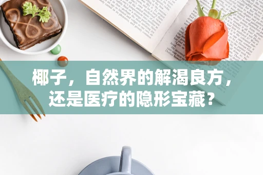 椰子，自然界的解渴良方，还是医疗的隐形宝藏？