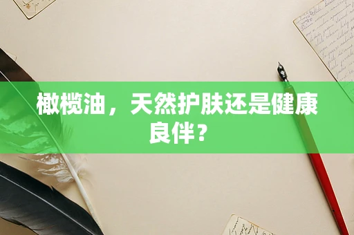 橄榄油，天然护肤还是健康良伴？