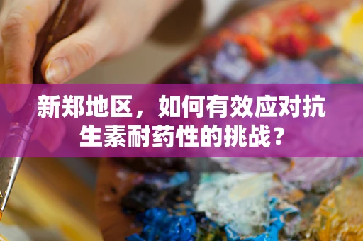 新郑地区，如何有效应对抗生素耐药性的挑战？