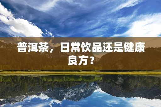 普洱茶，日常饮品还是健康良方？