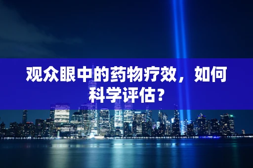 观众眼中的药物疗效，如何科学评估？
