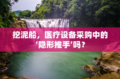 挖泥船，医疗设备采购中的‘隐形推手’吗？