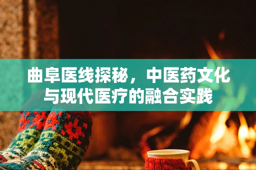 曲阜医线探秘，中医药文化与现代医疗的融合实践