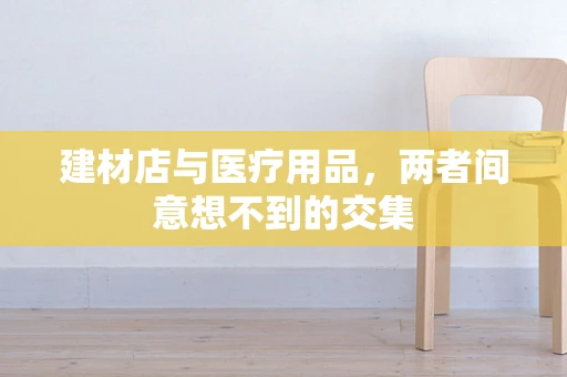 建材店与医疗用品，两者间意想不到的交集