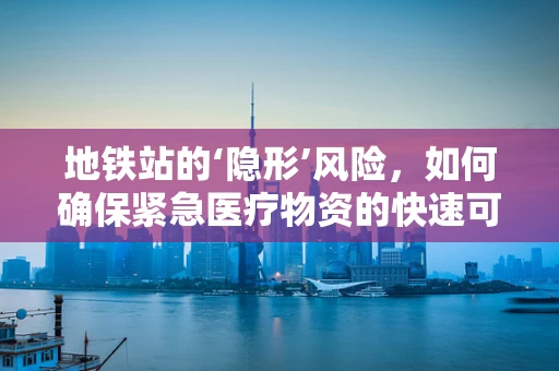 地铁站的‘隐形’风险，如何确保紧急医疗物资的快速可达？