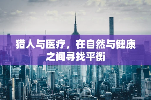 猎人与医疗，在自然与健康之间寻找平衡