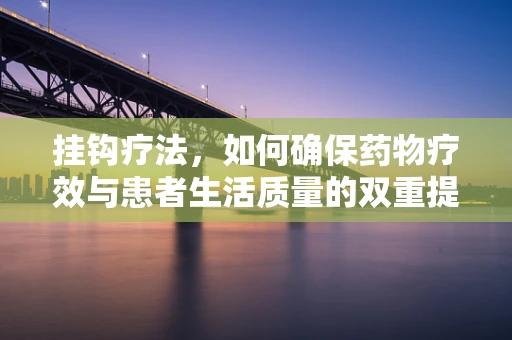 挂钩疗法，如何确保药物疗效与患者生活质量的双重提升？