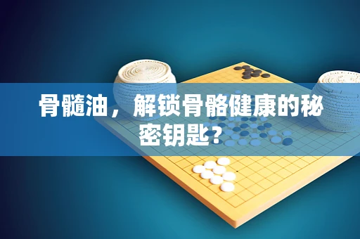 骨髓油，解锁骨骼健康的秘密钥匙？